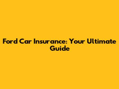 Ford Car Insurance: Your Ultimate Guide