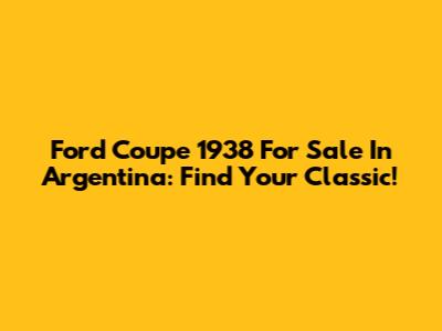 Ford Coupe 1938 For Sale In Argentina: Find Your Classic!