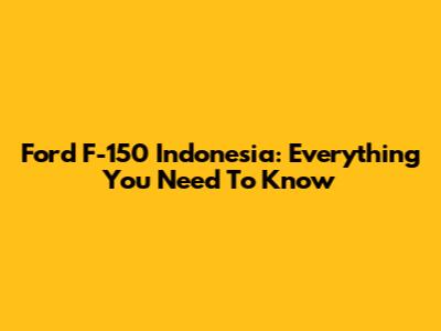 Ford F-150 Indonesia: Everything You Need To Know