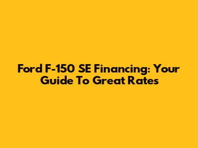 Ford F-150 SE Financing: Your Guide To Great Rates