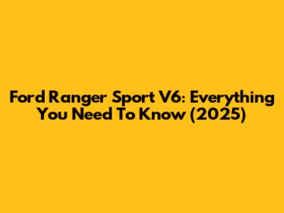 Ford Ranger Sport V6: Everything You Need To Know (2025)