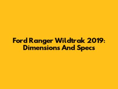 Ford Ranger Wildtrak 2019: Dimensions And Specs
