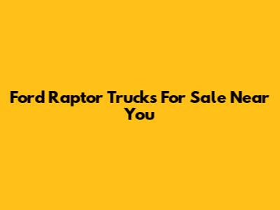 Ford Raptor Trucks For Sale Near You