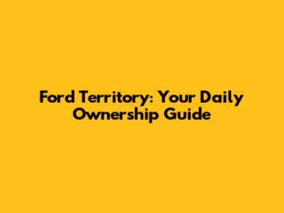Ford Territory: Your Daily Ownership Guide