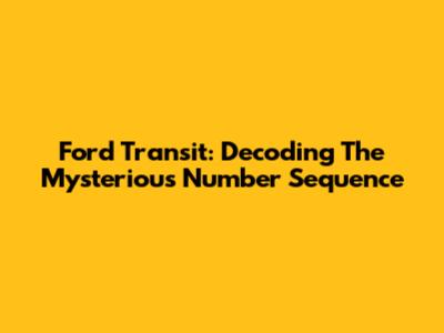 Ford Transit: Decoding The Mysterious Number Sequence
