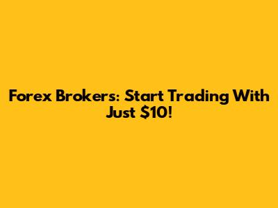 Forex Brokers: Start Trading With Just $10!