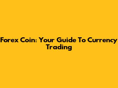 Forex Coin: Your Guide To Currency Trading