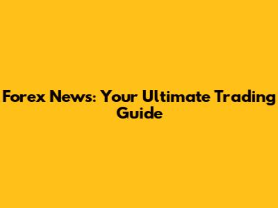 Forex News: Your Ultimate Trading Guide