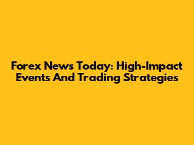 Forex News Today: High-Impact Events And Trading Strategies