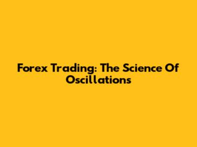 Forex Trading: The Science Of Oscillations