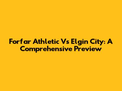 Forfar Athletic Vs Elgin City: A Comprehensive Preview