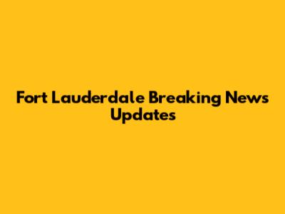 Fort Lauderdale Breaking News Updates