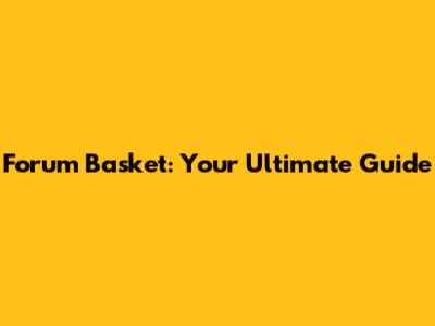 Forum Basket: Your Ultimate Guide
