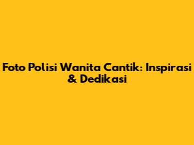 Foto Polisi Wanita Cantik: Inspirasi & Dedikasi