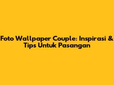Foto Wallpaper Couple: Inspirasi & Tips Untuk Pasangan