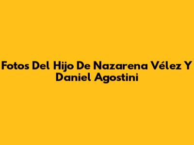 Fotos Del Hijo De Nazarena Vélez Y Daniel Agostini