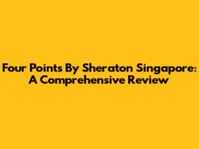Four Points By Sheraton Singapore: A Comprehensive Review