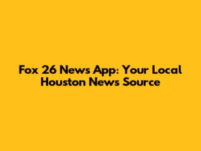 Fox 26 News App: Your Local Houston News Source