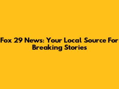 Fox 29 News: Your Local Source For Breaking Stories