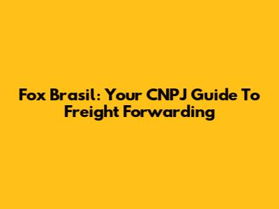 Fox Brasil: Your CNPJ Guide To Freight Forwarding