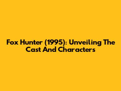 Fox Hunter (1995): Unveiling The Cast And Characters