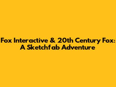 Fox Interactive & 20th Century Fox: A Sketchfab Adventure