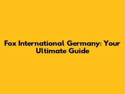 Fox International Germany: Your Ultimate Guide