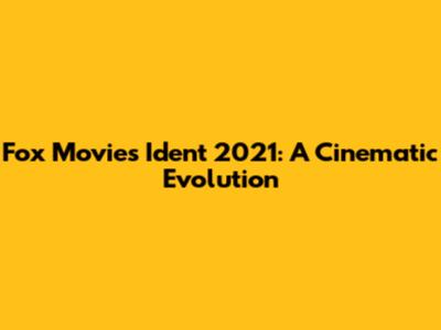 Fox Movies Ident 2021: A Cinematic Evolution