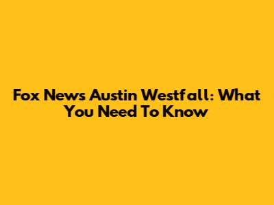 Fox News Austin Westfall: What You Need To Know