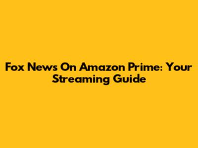 Fox News On Amazon Prime: Your Streaming Guide