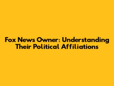 Fox News Owner: Understanding Their Political Affiliations
