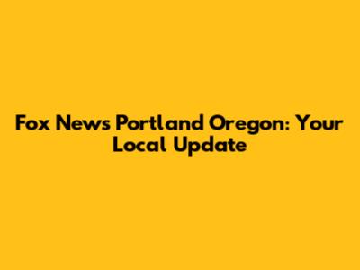 Fox News Portland Oregon: Your Local Update