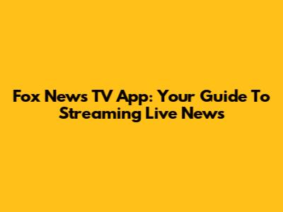 Fox News TV App: Your Guide To Streaming Live News