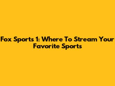 Fox Sports 1: Where To Stream Your Favorite Sports