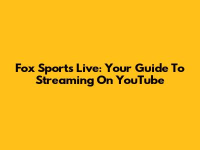 Fox Sports Live: Your Guide To Streaming On YouTube