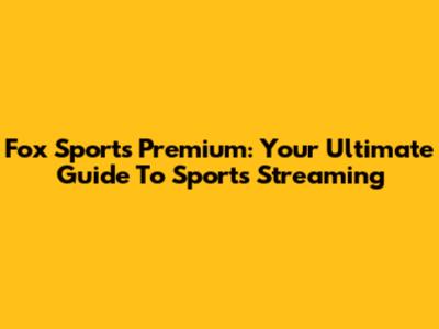 Fox Sports Premium: Your Ultimate Guide To Sports Streaming