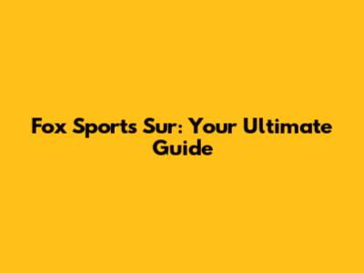 Fox Sports Sur: Your Ultimate Guide