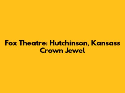 Fox Theatre: Hutchinson, Kansas's Crown Jewel