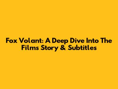Fox Volant: A Deep Dive Into The Film's Story & Subtitles