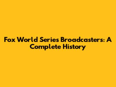Fox World Series Broadcasters: A Complete History