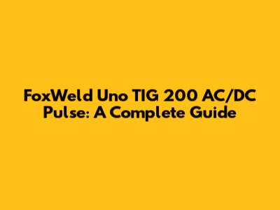 FoxWeld Uno TIG 200 AC/DC Pulse: A Complete Guide