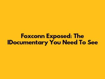 Foxconn Exposed: The IDocumentary You Need To See