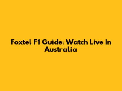 Foxtel F1 Guide: Watch Live In Australia