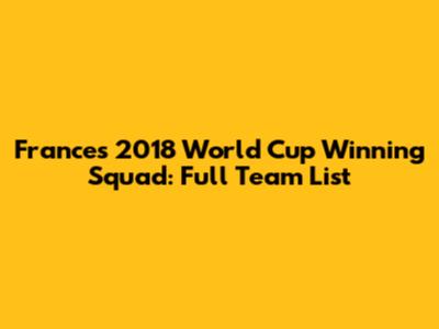 France's 2018 World Cup Winning Squad: Full Team List