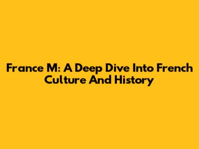 France M: A Deep Dive Into French Culture And History
