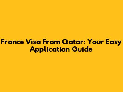 France Visa From Qatar: Your Easy Application Guide