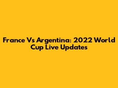 France Vs Argentina: 2022 World Cup Live Updates