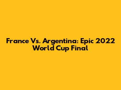 France Vs. Argentina: Epic 2022 World Cup Final