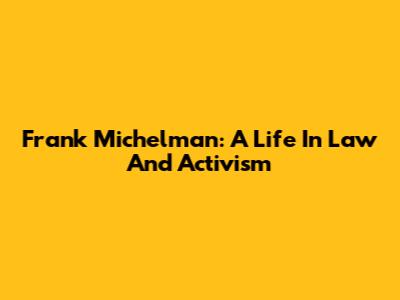 Frank Michelman: A Life In Law And Activism