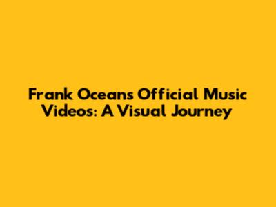 Frank Ocean's Official Music Videos: A Visual Journey